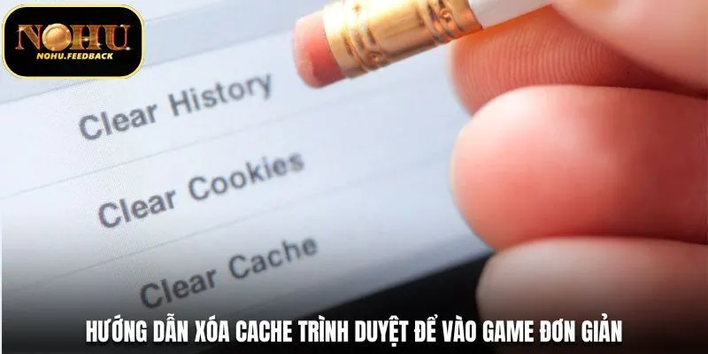 Hướng dẫn xóa cache trình duyệt để vào game đơn giản